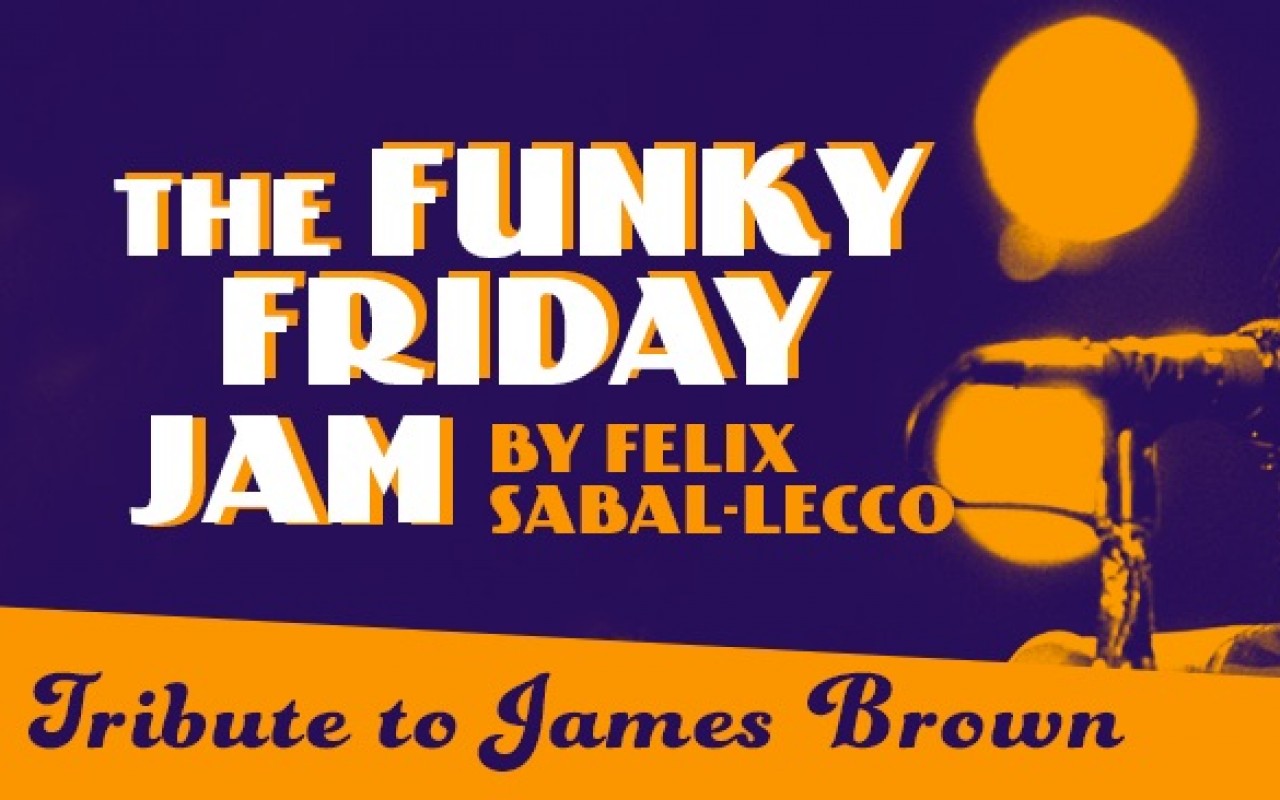 THE FUNKY FRIDAY JAM by FELIX SABAL-LECCO - THE FUNKY FRIDAY JAM by FELIX SABAL-LECCO : “Tribute to James Brown”